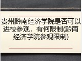 贵州黔南经济学院是否可以进校参观，有何限制(黔南经济学院参观限制)