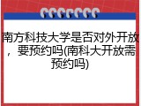 南方科技大学是否对外开放，要预约吗(南科大开放需预约吗)