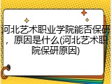 河北艺术职业学院能否保研，原因是什么(河北艺术职院保研原因)