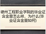 德州工程职业学院的毕业证含金量怎么样，为什么(毕业证含金量如何)
