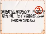 保险职业学院的图书馆藏书量如何，简介(保险职业学院图书馆概况)