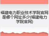 福建电力职业技术学院官网是哪个网址多少(福建电力学院官网)