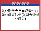 东北财经大学有哪些专业，就业前景如何(东财专业就业前景)