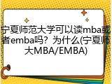 宁夏师范大学可以读mba或者emba吗？为什么(宁夏师大MBA/EMBA)