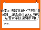 云南司法警官职业学院能否保研，原因是什么(云南司法警官学院保研原因)