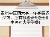 贵州中医药大学一年学费多少钱，还有哪些费用(贵州中医药大学学费)