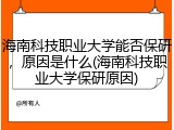 海南科技职业大学能否保研，原因是什么(海南科技职业大学保研原因)