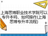 上海思博职业技术学院可以专升本吗，如何操作(上海思博专升本流程)
