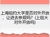 上海纽约大学是否对外开放，让进去参观吗？(上纽大对外开放吗)