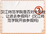 汉江师范学院是否对外开放，让进去参观吗？(汉江师范学院开放参观吗)