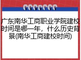 广东南华工商职业学院建校时间是哪一年，什么历史背景(南华工商建校时间)