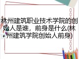 林州建筑职业技术学院的创始人是谁，前身是什么(林州建筑学院创始人前身)
