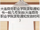大连商务职业学院录取通知书一般几号发放(大连商务职业学院录取通知发放时间)