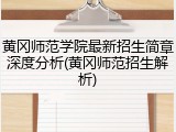 黄冈师范学院最新招生简章深度分析(黄冈师范招生解析)