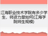 江海职业技术学院有多少学生，师资力量如何(江海学院师生规模)