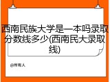 西南民族大学是一本吗录取分数线多少(西南民大录取线)