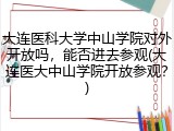 大连医科大学中山学院对外开放吗，能否进去参观(大连医大中山学院开放参观？)