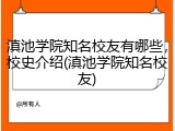 滇池学院知名校友有哪些，校史介绍(滇池学院知名校友)