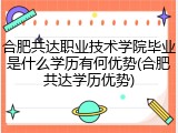 合肥共达职业技术学院毕业是什么学历有何优势(合肥共达学历优势)