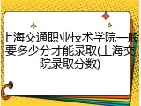 上海交通职业技术学院一般要多少分才能录取(上海交院录取分数)