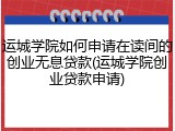 运城学院如何申请在读间的创业无息贷款(运城学院创业贷款申请)