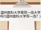 温州医科大学是双一流大学吗?(温州医科大学双一流？)