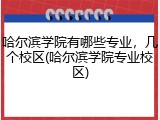哈尔滨学院有哪些专业，几个校区(哈尔滨学院专业校区)