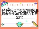 邵阳学院是否有在职研究生,报考条件如何(邵阳在职研条件)