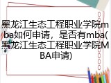 黑龙江生态工程职业学院mba如何申请，是否有mba(黑龙江生态工程职业学院MBA申请)