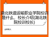 湖北铁道运输职业学院校训是什么，校长介绍(湖北铁院校训校长)