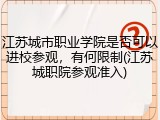 江苏城市职业学院是否可以进校参观，有何限制(江苏城职院参观准入)