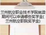 兰州航空职业技术学院就读期间可以申请哪些奖学金(兰州航空职院奖学金)