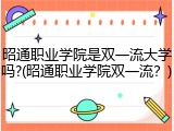 昭通职业学院是双一流大学吗?(昭通职业学院双一流？)