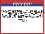 邢台医学院是专科还是本科院校呢(邢台医学院是专科本科)