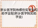 新乡医学院有哪些奖学金和助学金呢(新乡医学院奖助学金)