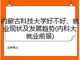 内蒙古科技大学好不好，就业现状及发展趋势(内科大就业前景)