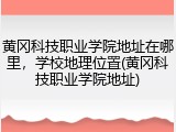 黄冈科技职业学院地址在哪里，学校地理位置(黄冈科技职业学院地址)
