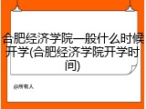 合肥经济学院一般什么时候开学(合肥经济学院开学时间)