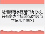 湖州师范学院是否有分校，共有多少个校区(湖州师范学院几个校区)