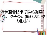 榆林职业技术学院校训是什么，校长介绍(榆林职院校训校长)