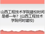 山西工程技术学院建校时间是哪一年？(山西工程技术学院何时建校)