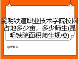 昆明铁道职业技术学院校园占地多少亩，多少师生(昆明铁院面积师生规模)