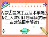 内蒙古建筑职业技术学院的招生人数和计划解读(内蒙古建院招生解读)