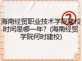 海南经贸职业技术学院建校时间是哪一年？(海南经贸学院何时建校)