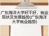 广东海洋大学好不好，就业现状及发展趋势(广东海洋大学就业趋势)