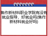 焦作新材料职业学院有没有就业指导，好就业吗(焦作新材料就业好吗)
