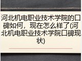 河北机电职业技术学院的口碑如何，现在怎么样了(河北机电职业技术学院口碑现状)