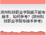 滨州科技职业学院能不能专接本，如何参考？(滨州科技职业学院专接本参考)