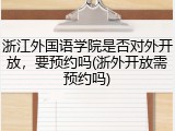 浙江外国语学院是否对外开放，要预约吗(浙外开放需预约吗)