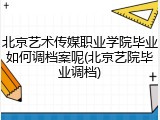 北京艺术传媒职业学院毕业如何调档案呢(北京艺院毕业调档)
